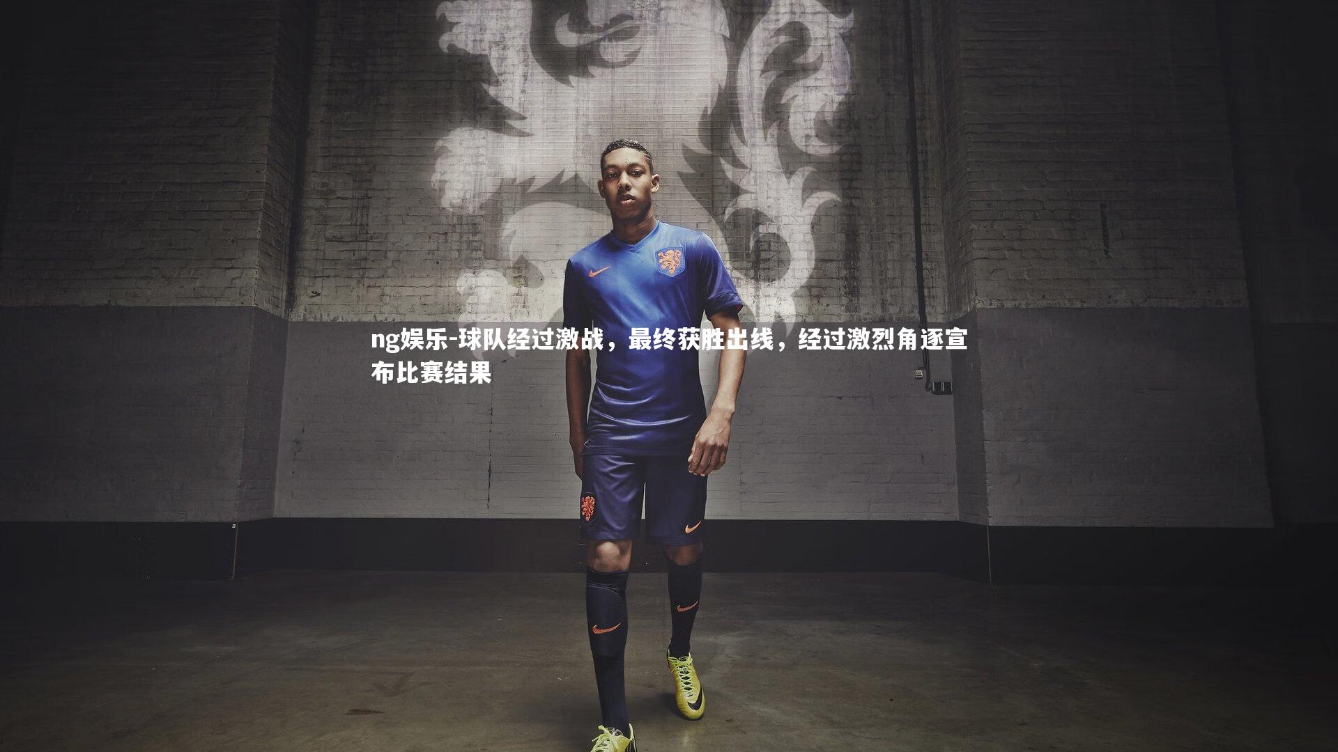 ng娱乐-球队经过激战，最终获胜出线，经过激烈角逐宣布比赛结果
