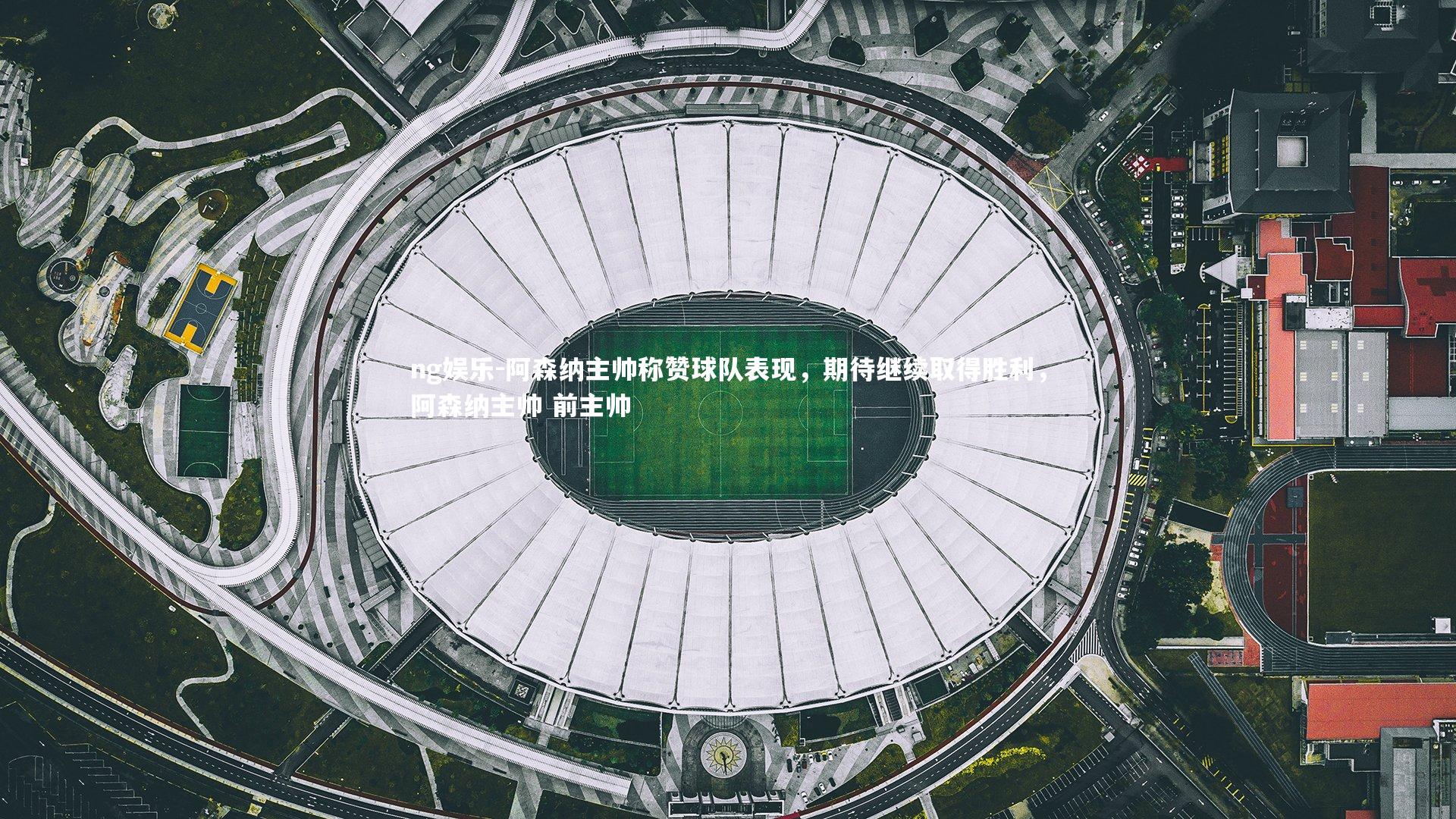 阿森纳主帅称赞球队表现，期待继续取得胜利，阿森纳主帅 前主帅