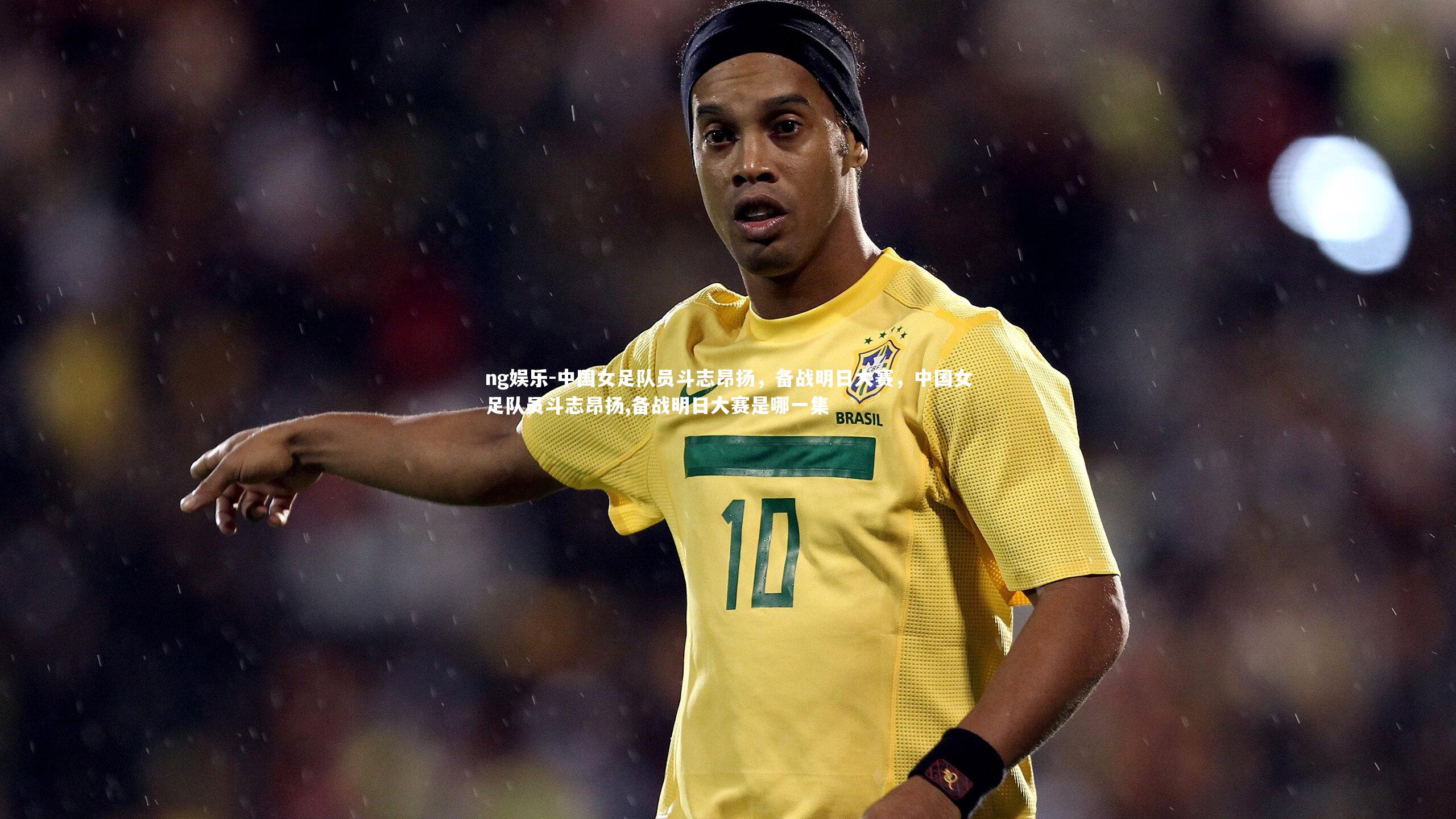 中国女足队员斗志昂扬，备战明日大赛，中国女足队员斗志昂扬,备战明日大赛是哪一集