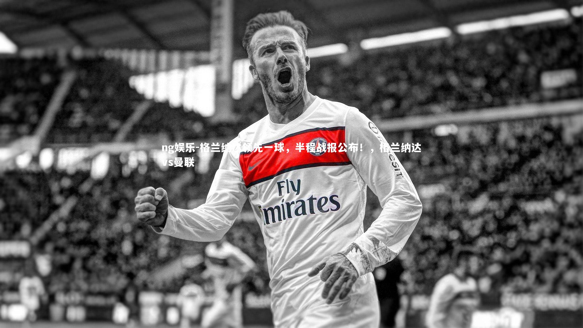 格兰纳达领先一球，半程战报公布！，格兰纳达vs曼联